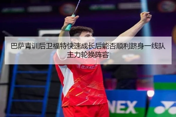 巴萨青训后卫福特快速成长后能否顺利跻身一线队主力轮换阵容