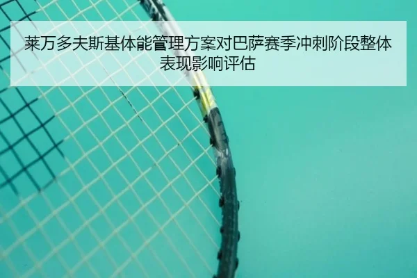 莱万多夫斯基体能管理方案对巴萨赛季冲刺阶段整体表现影响评估