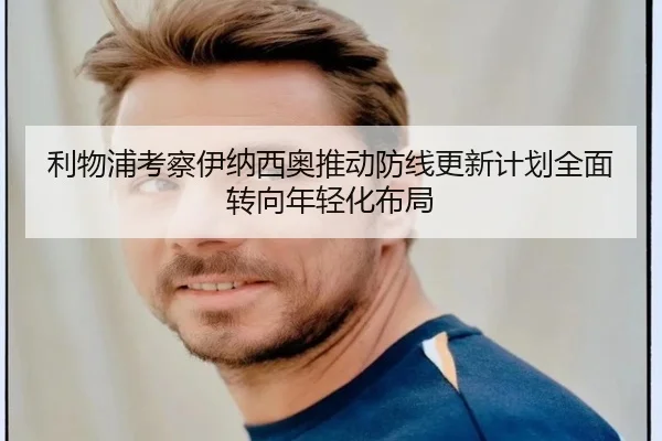 利物浦考察伊纳西奥推动防线更新计划全面转向年轻化布局