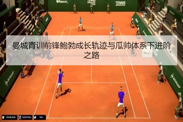 曼城青训前锋鲍勃成长轨迹与瓜帅体系下进阶之路