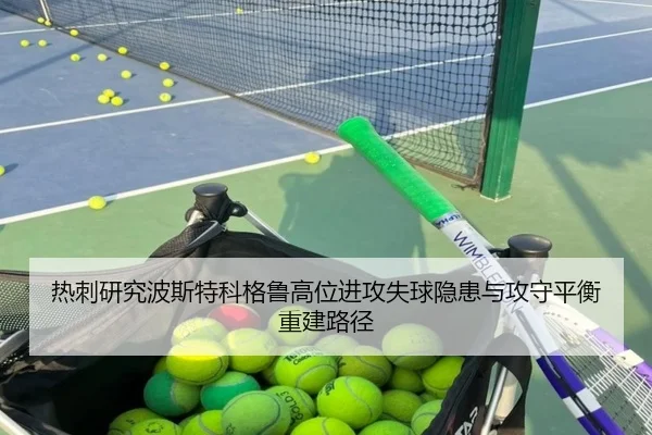 热刺研究波斯特科格鲁高位进攻失球隐患与攻守平衡重建路径